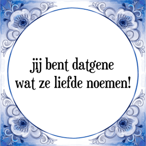 Spreuk jij bent datgene
wat ze liefde noemen!