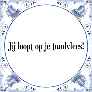 Spreuk Jij loopt op je tandvlees!