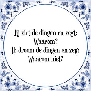 Spreuk Jij ziet de dingen en zegt:
Waarom?
Ik droom de dingen en zeg:
Waarom niet?