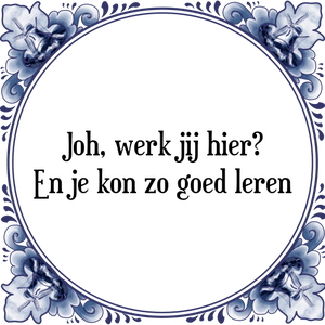 Spreuk Joh, werk jij hier?
En je kon zo goed leren