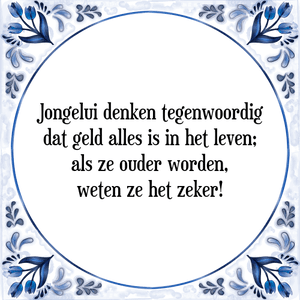 Spreuk Jongelui denken tegenwoordig
dat geld alles is in het leven;
als ze ouder worden,
weten ze het zeker!