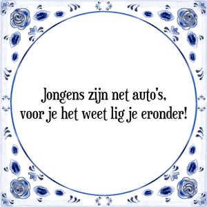 Spreuk Jongens zijn net auto\'s,
voor je het weet lig je eronder!