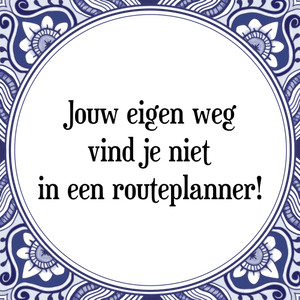 Spreuk Jouw eigen weg
vind je niet
in een routeplanner!