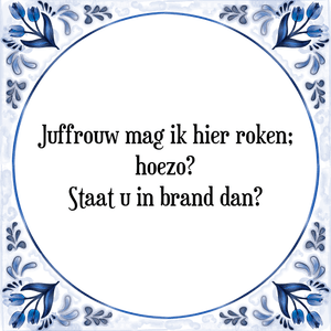 Spreuk Juffrouw mag ik hier roken;
hoezo?
Staat u in brand dan?