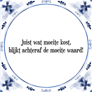 Spreuk Juist wat moeite kost,
blijkt achteraf de moeite waard!