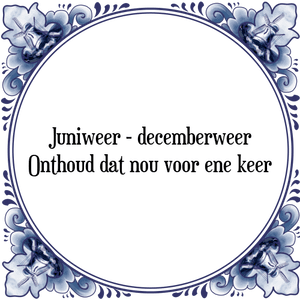 Spreuk Juniweer - decemberweer
Onthoud dat nou voor ene keer