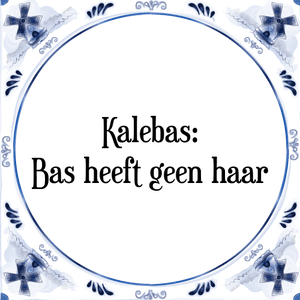 Spreuk Kalebas:
Bas heeft geen haar