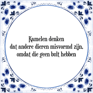 Spreuk Kamelen denken
dat andere dieren misvormd zijn,
omdat zij geen bult hebben