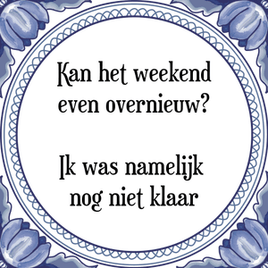 Spreuk Kan het weekend
even overnieuw?
Ik was namelijk 
nog niet klaar