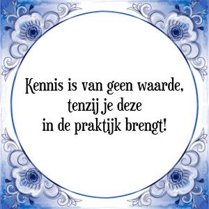 Spreuk Kennis is van geen waarde,
tenzij je deze
in de praktijk brengt!