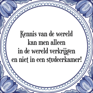 Spreuk Kennis van de wereld
kan men alleen
in de wereld verkrijgen
en niet in een studeerkamer!