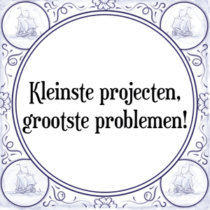 Spreuk Kleinste projecten,
grootste problemen!