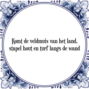 Spreuk Komt de veldmuis van het land,|stapel hout en turf langs de wand