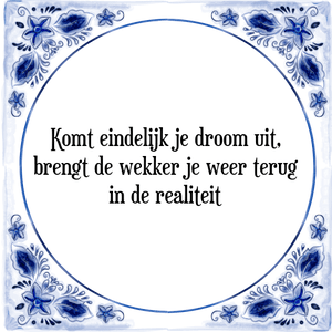 Spreuk Komt eindelijk je droom uit,
brengt de wekker je weer terug
in de realiteit