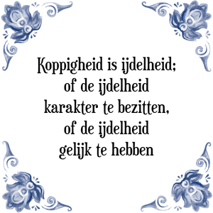 Spreuk Koppigheid is ijdelheid;
of de ijdelheid
karakter te bezitten,
of de ijdelheid
gelijk te hebben