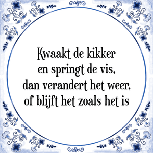 Spreuk Kwaakt de kikker
en springt de vis,
dan verandert het weer,
of blijft het zoals het is