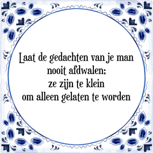 Spreuk Laat de gedachten van je man
nooit afdwalen;
ze zijn te klein
om alleen gelaten te worden