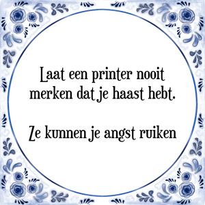 Spreuk Laat een printer nooit
merken dat je haast hebt.
Ze kunnen je angst ruiken