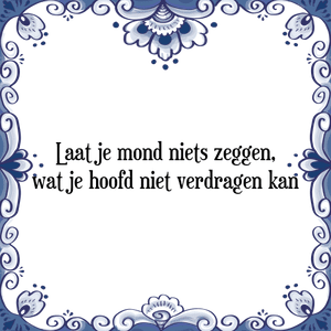 Spreuk Laat je mond niets zeggen,
wat je hoofd niet verdragen kan