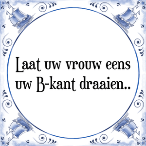 Spreuk Laat uw vrouw eens
uw B-kant draaien.