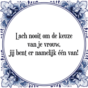 Spreuk Lach nooit om de keuze
van je vrouw,
jij bent er namelijk één van!