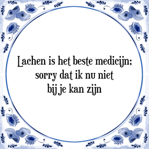 Spreuk Lachen is het beste medicijn;
sorry dat ik nu niet
bij je kan zijn