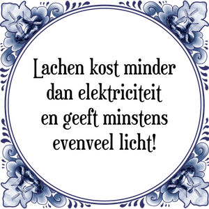 Spreuk Lachen kost minder
dan elektriciteit
en geeft minstens
evenveel licht!