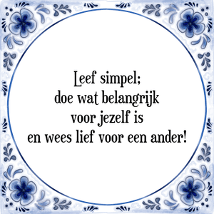 Spreuk Leef simpel;
doe wat belangrijk
voor jezelf is
en wees lief voor een ander!