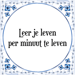 Spreuk Leer je leven
per minuut te leven