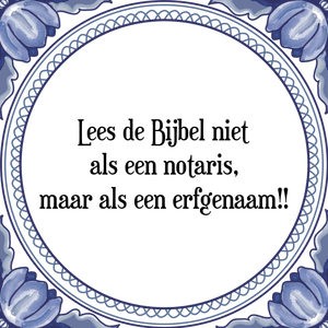 Spreuk Lees de Bijbel niet
als een notaris,
maar als een erfgenaam!!