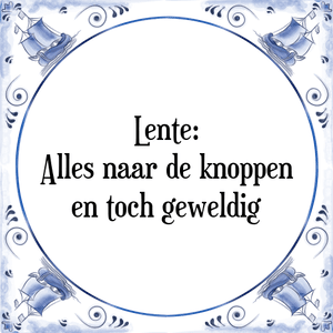 Spreuk Lente:|Alles naar de knoppen|en toch geweldig