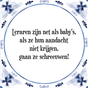 Spreuk Leraren zijn net als baby's,|als ze hun aandacht niet krijgen gaan ze schreeuwen