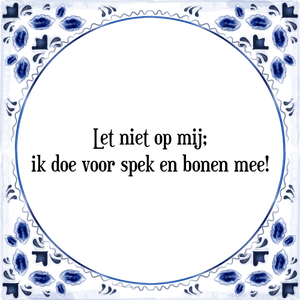 Spreuk Let niet op mij;
ik doe voor spek en bonen mee!