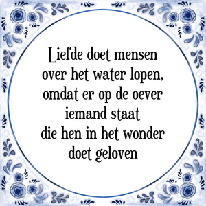 Spreuk Liefde doet mensen
over het water lopen,
omdat er op de oever
iemand staat
die hen in het wonder
doet geloven