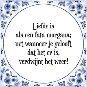 Spreuk Liefde is
als een fata morgana;
net wanneer je gelooft
dat het er is,
verdwijnt het weer!