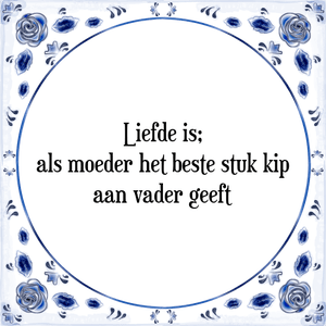 Spreuk Liefde is;
als moeder het beste stuk kip
aan vader geeft