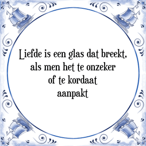 Spreuk Liefde is een glas dat breekt,
als men het te onzeker
of te kordaat
aanpakt