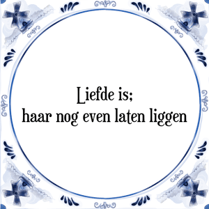 Spreuk Liefde is;
haar nog even laten liggen