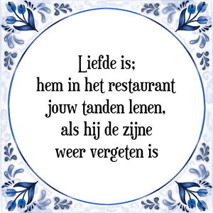 Spreuk Liefde is;
hem in het restaurant
jouw tanden lenen,
als hij de zijne
weer vergeten is