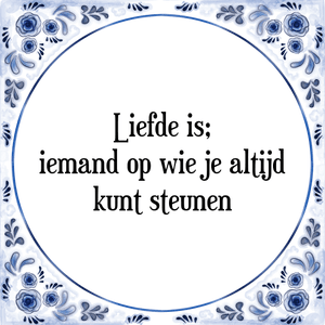 Spreuk Liefde is;
iemand op wie je altijd
kunt steunen