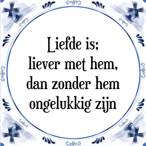 Spreuk Liefde is;
liever met hem,
dan zonder hem
ongelukkig zijn