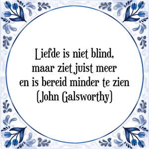 Spreuk Liefde is niet blind,
maar ziet juist meer
en is bereid minder te zien
(John Galsworthy)