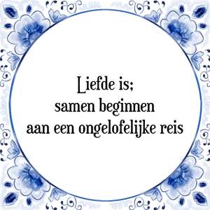 Spreuk Liefde is;
samen beginnen
aan een ongelofelijke reis