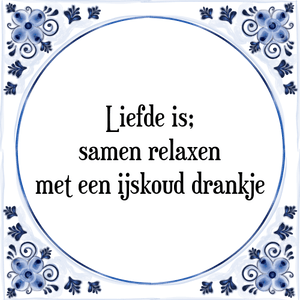 Spreuk Liefde is;
samen relaxen
met een ijskoud drankje