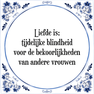 Spreuk Liefde is;
tijdelijke blindheid
voor de bekoorlijkheden
van andere vrouwen