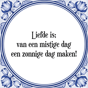 Spreuk Liefde is;
van een mistige dag
een zonnige dag maken