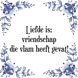 Spreuk Liefde is;
vriendschap
die vlam heeft gevat!