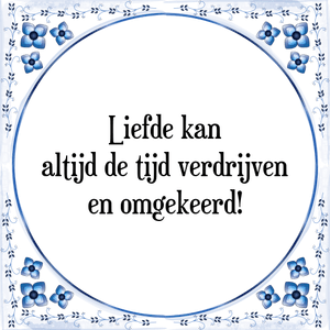 Spreuk Liefde kan
altijd de tijd verdrijven
en omgekeerd!