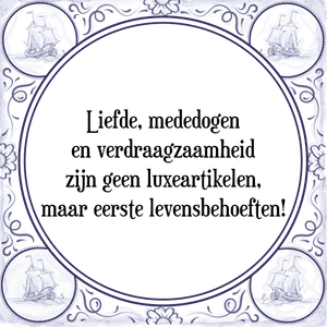 Spreuk Liefde, mededogen
en verdraagzaamheid
zijn geen luxeartikelen,
maar eerste levensbehoeften!