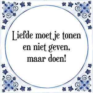 Spreuk Liefde moet je tonen
en niet geven,
maar doen!